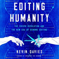 Editing Humanity: The CRISPR Revolution and the New Era of Genome Editing  Audiobook, by Kevin Davies