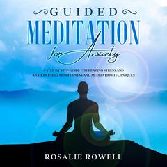 Guided Meditation for Anxiety: A Complete Guide for Beating Stress and Anxiety Using Mindfulness and Meditation Techniques Audiobook, by Rosalie Rowell