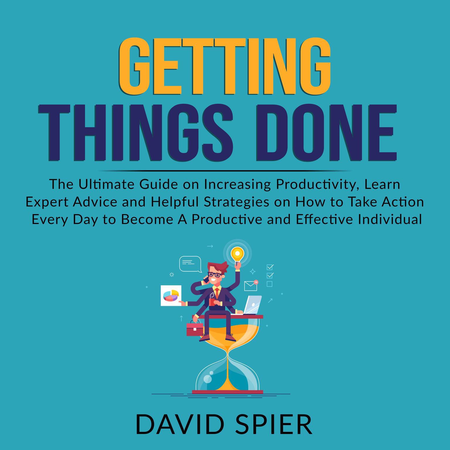 Getting Things Done: The Ultimate Guide on Increasing Productivity, Learn Expert Advice and Helpful Strategies on How to Take Action Every Day to Become A Productive Effective Individual Audiobook, by David Spier