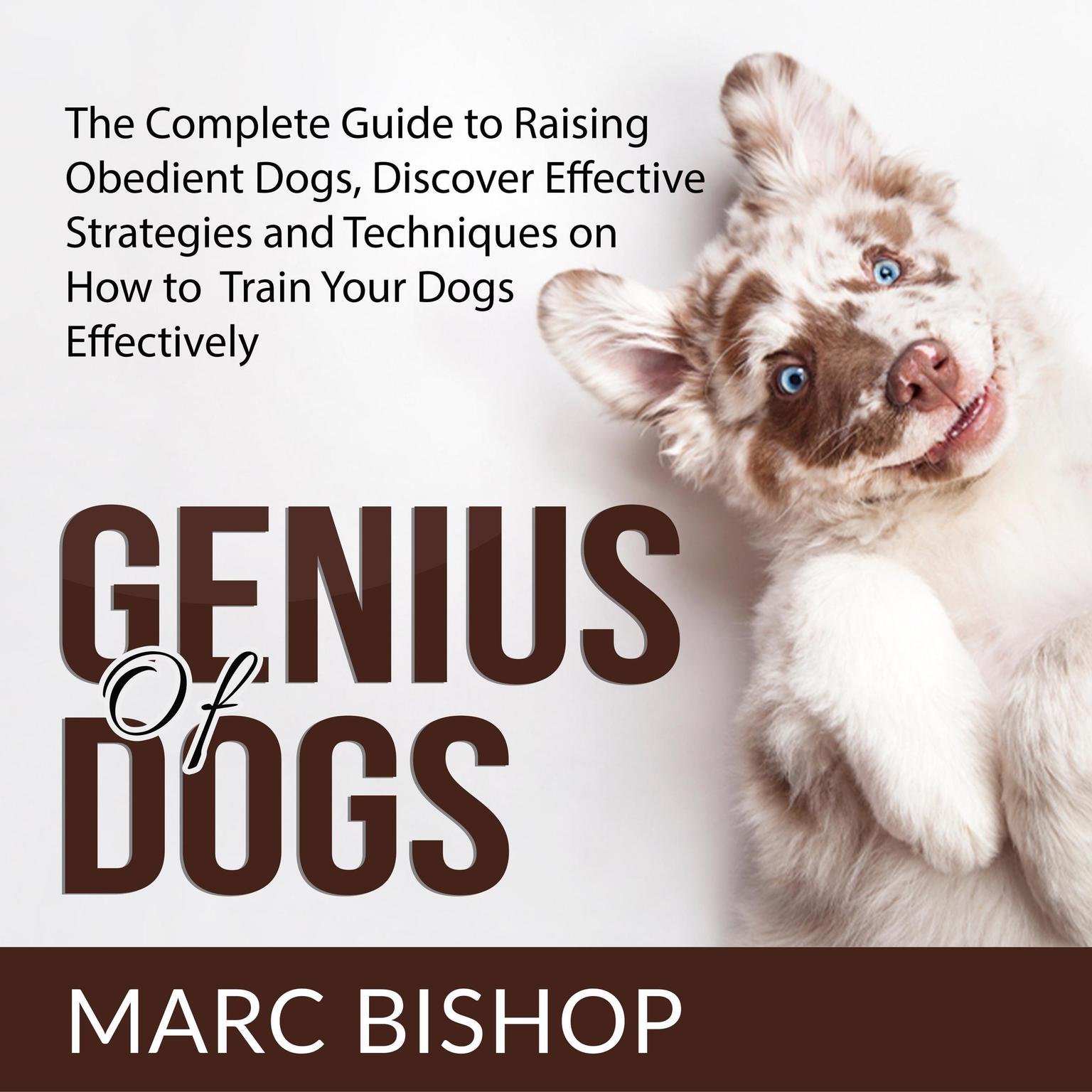 Genius of Dogs: The Complete Guide to Raising Obedient Dogs, Discover Effective Strategies and Techniques on How to Train Your Dogs Effectively  Audiobook, by Marc Bishop
