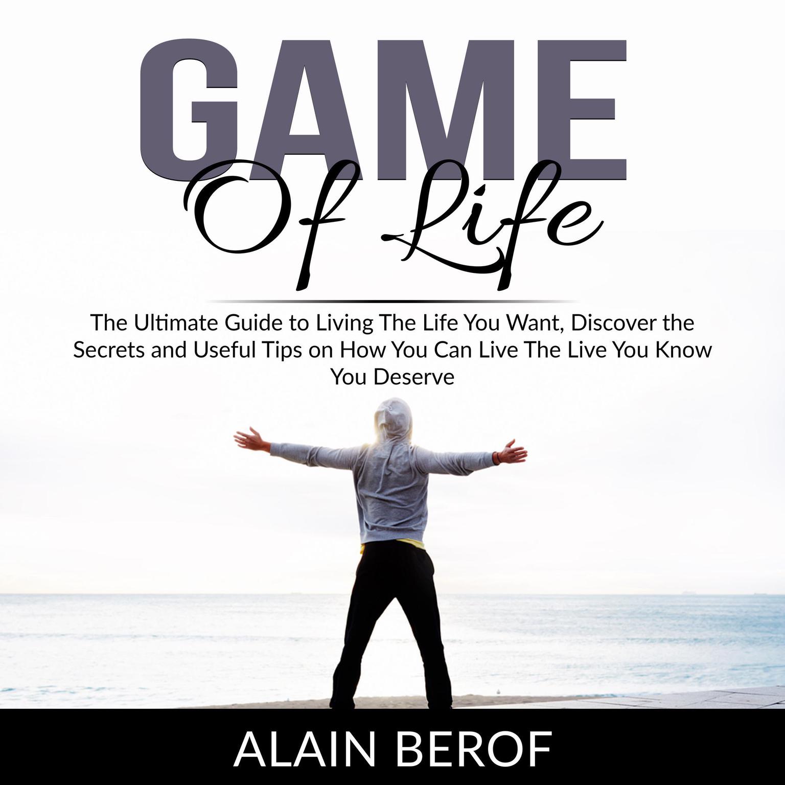 Game of Life: The Ultimate Guide to Living The Life You Want, Discover the Secrets and Useful Tips on How You Can Live The Live You Know You Deserve Audiobook, by Alain Berof