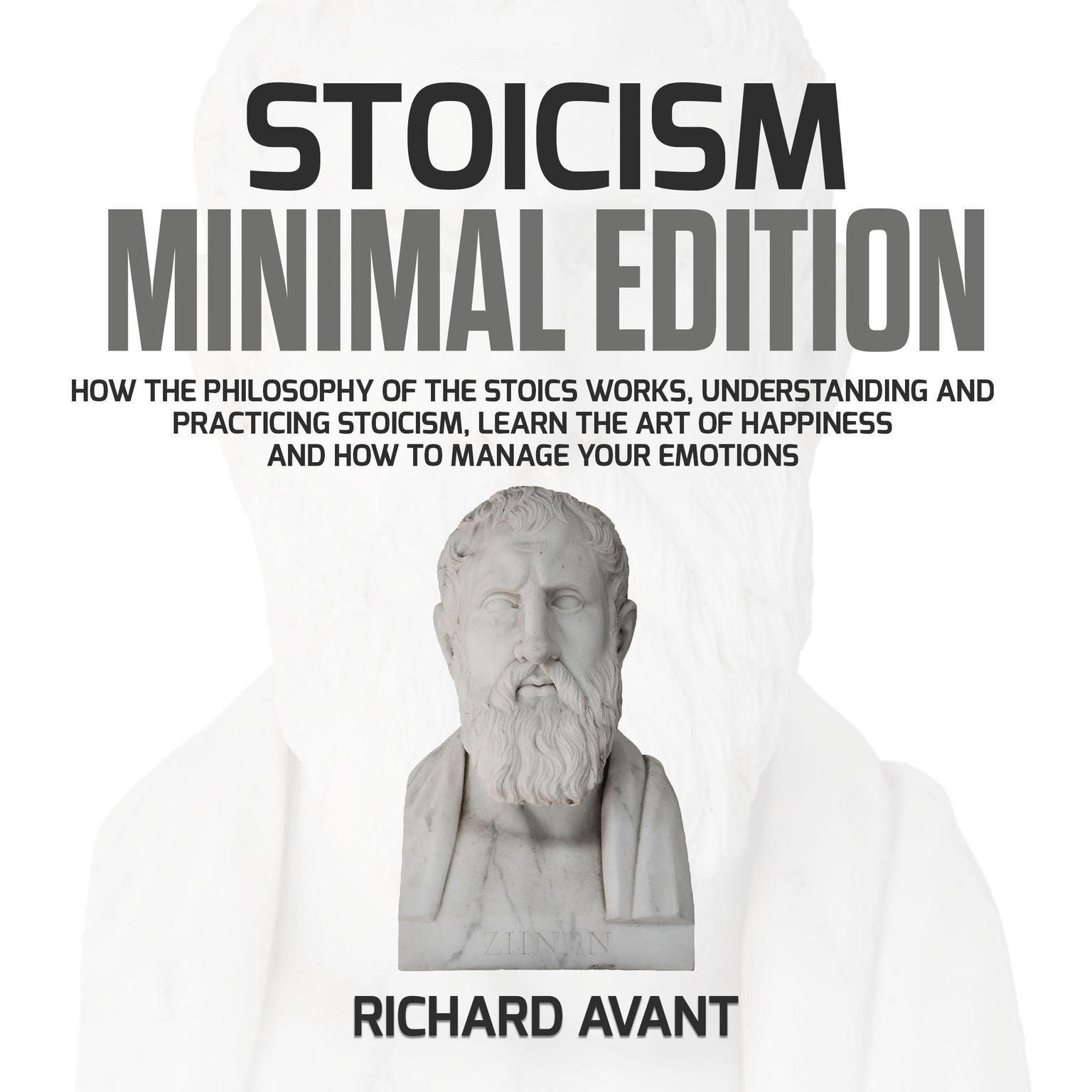 Stoicism Minimal Edition: How the Philosophy of The Stoics works, Understanding and Practicing stoicism, learn the Art of Happiness and how to Manage Your emotions Audiobook, by Richard Avant