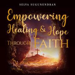 Empowering Healing and Hope Through Faith Audiobook, by Selva Sugunendran