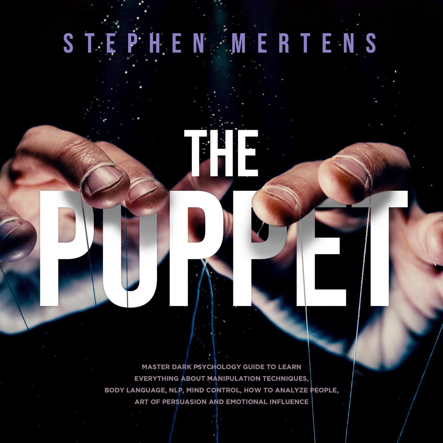The Puppet:: Master Dark psychology guide to Learn everything About Manipulation techniques, Body Language, NLP, Mind Control, How to Analyze People, Art of Persuasion and Emotional Influence  Audiobook, by Stephen Mertens