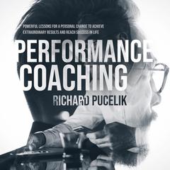 PERFORMANCE COACHING: Powerful Lessons for a Personal Change to Achieve Extraordinary Results and Reach Success in Life  Audiobook, by Richard Pucelik