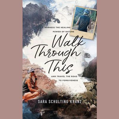 Walk Through This: Harness the Healing Power of Nature and Travel the Road to Forgiveness Audiobook, by Sara Schulting Kranz