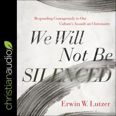 We Will Not Be Silenced: Responding Courageously to Our Culture's Assault on Christianity Audiobook, by Erwin W. Lutzer