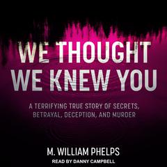 We Thought We Knew You: A Terrifying True Story of Secrets, Betrayal, Deception, and Murder Audiobook, by 