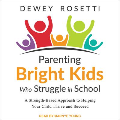 Parenting Bright Kids Who Struggle in School: A Strength-Based Approach to Helping Your Child Thrive and Succeed Audiobook, by Dewey Rosetti