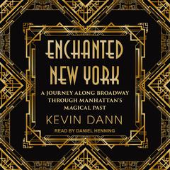 Enchanted New York: A Journey along Broadway through Manhattan's Magical Past Audiobook, by Kevin Dann