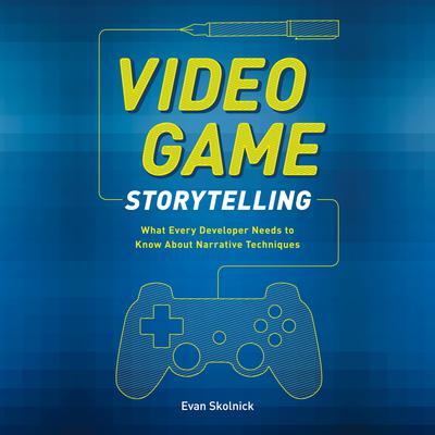Video Game Storytelling: What Every Developer Needs to Know about Narrative Techniques Audiobook, by Evan Skolnick