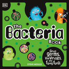 The Bacteria Book: Gross Germs, Vile Viruses, and Funky Fungi Audiobook, by Steve Mould