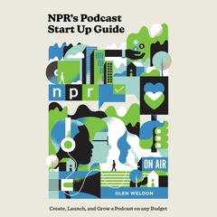 NPRs Podcast Start Up Guide: Create, Launch, and Grow a Podcast on Any Budget Audiobook, by Glen Weldon