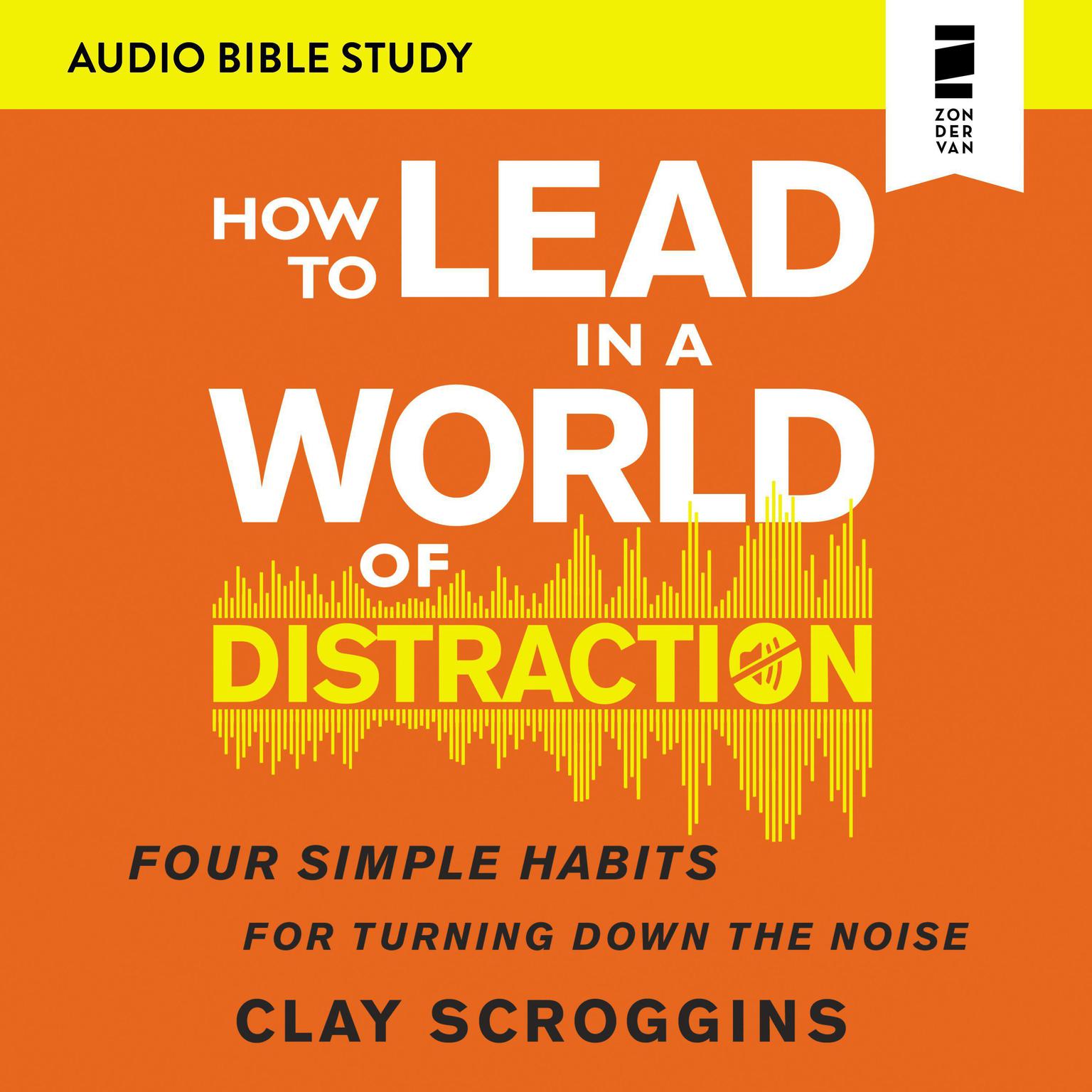 How to Lead in a World of Distraction: Audio Bible Studies: Maximizing Your Influence by Turning Down the Noise Audiobook, by Clay Scroggins