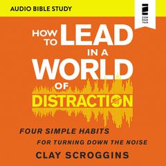 How to Lead in a World of Distraction: Audio Bible Studies: Maximizing Your Influence by Turning Down the Noise Audiobook, by Clay Scroggins