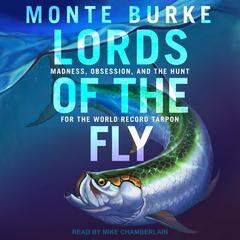 Lords of the Fly: Madness, Obsession, and the Hunt for the World Record Tarpon Audiobook, by Monte Burke