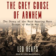 The Grey Goose of Arnhem: The Story of the Most Amazing Mass Escape of World War II Audiobook, by Leo Heaps