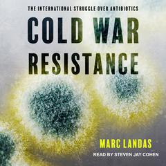 Cold War Resistance: The International Struggle over Antibiotics Audiobook, by Marc Landas