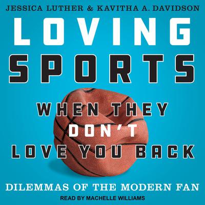 Loving Sports When They Dont Love You Back: Dilemmas of the Modern Fan Audiobook, by Jessica Luther