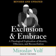 Exclusion and Embrace, Revised and Updated: A Theological Exploration of Identity, Otherness, and Reconciliation Audiobook, by Miroslav Volf