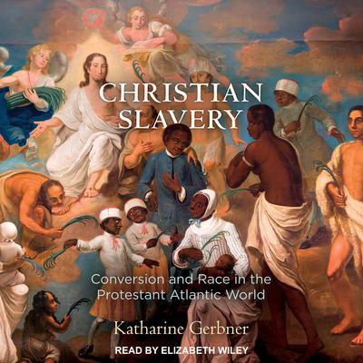 Christian Slavery: Conversion and Race in the Protestant Atlantic World Audiobook, by Katharine Gerbner