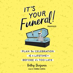 It’s Your Funeral!: Plan the Celebration of a Lifetime Before It’s Too Late Audiobook, by Kathy Benjamin