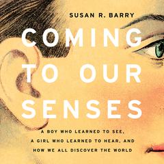 Coming to Our Senses: A Boy Who Learned to See, a Girl Who Learned to Hear, and How We All Discover the World Audiobook, by 