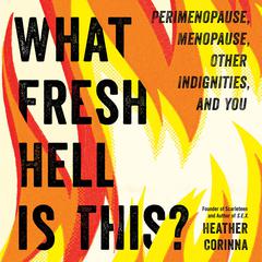 What Fresh Hell Is This?: Perimenopause, Menopause, Other Indignities, and You Audiobook, by Heather Corinna