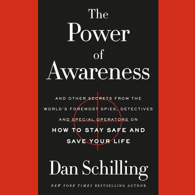 The Power of Awareness: And Other Secrets from the Worlds Foremost Spies, Detectives, and Special Operators on How to Stay Safe and Save Your Life Audiobook, by Dan Schilling