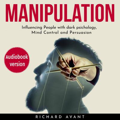 Manipulation: Influencing People with Dark Psichology, Mind Control and Persuasion Audiobook, by Richard Avant