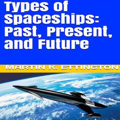 Types of Spaceships: Past, Present, and Future Audiobook, by Martin K. Ettington