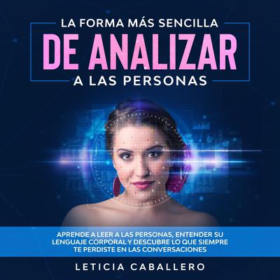 La forma más sencilla de analizar a las personas: Aprende a leer a las personas, entender su lenguaje corporal y descubre lo que siempre te perdiste en las conversaciones Audiobook, by Leticia Caballero