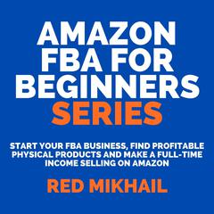 Amazon FBA for Beginners Series:: Start Your FBA Business, Find Profitable Physical Products and Make a Full-Time Income Selling on Amazon  Audiobook, by Red Mikhail