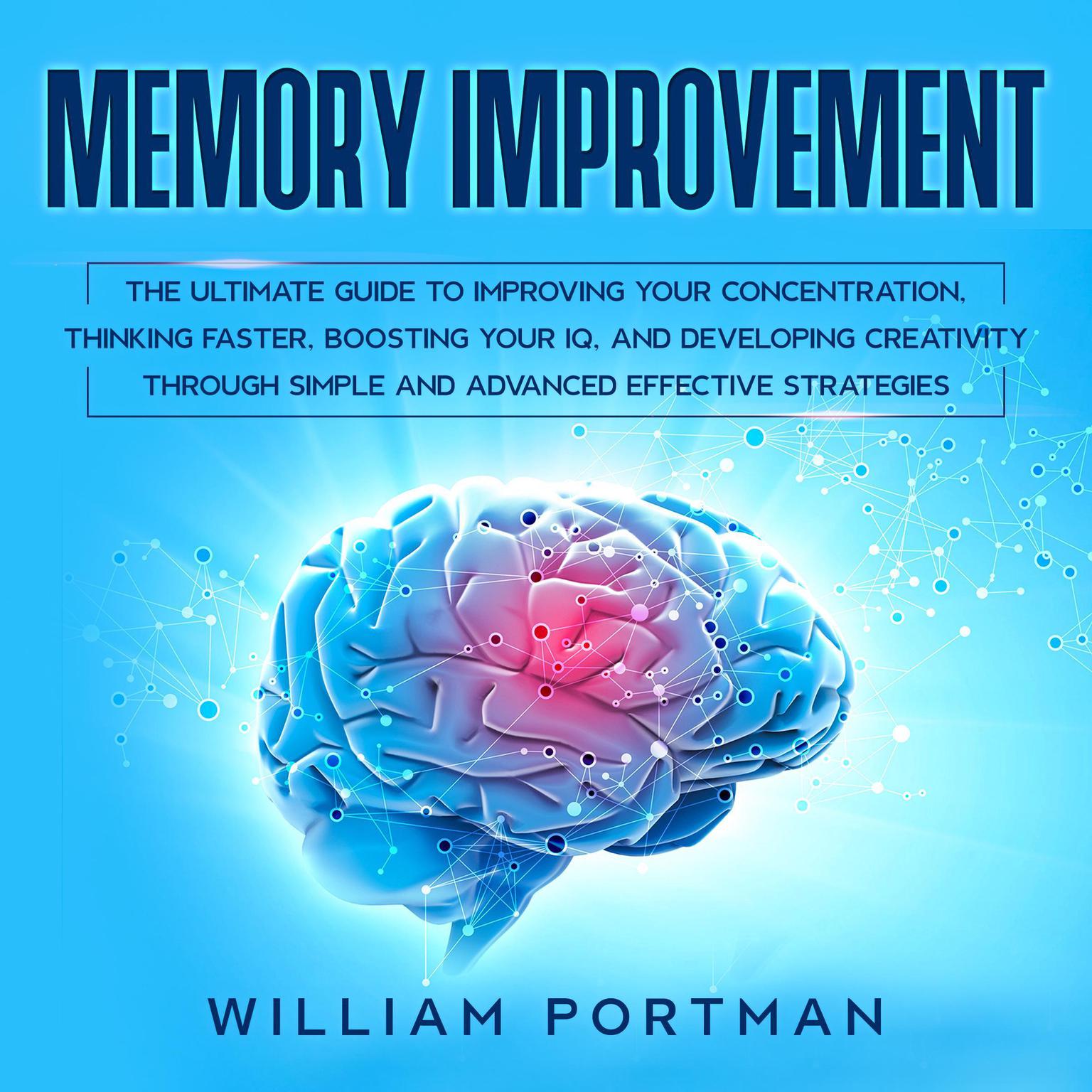 Memory Improvement: The Ultimate Guide to Improving Your Concentration, Thinking Faster, Boosting Your IQ, and Developing Creativity through Simple and Advanced Effective Strategies Audiobook, by William Portman