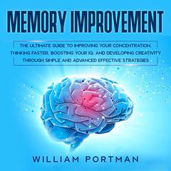 Memory Improvement: The Ultimate Guide to Improving Your Concentration, Thinking Faster, Boosting Your IQ, and Developing Creativity through Simple and Advanced Effective Strategies Audiobook, by 