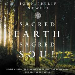 Sacred Earth, Sacred Soul: Celtic Wisdom for Reawakening to What Our Souls Know and Healing the World Audiobook, by John Philip Newell