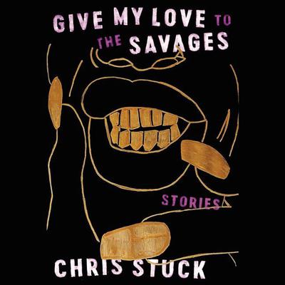 Give My Love to the Savages: Stories Audiobook, by Chris Stuck