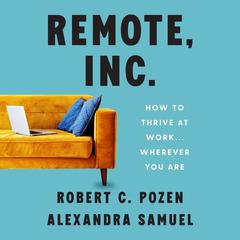 Remote, Inc.: How to Thrive at Work . . . Wherever You Are Audiobook, by Robert C. Pozen