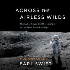 Across the Airless Wilds: The Lunar Rover and the Triumph of the Final Moon Landings Audiobook, by Earl Swift