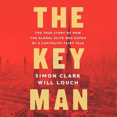 The Key Man: The True Story of How the Global Elite Was Duped by a Capitalist Fairy Tale Audiobook, by Simon Clark