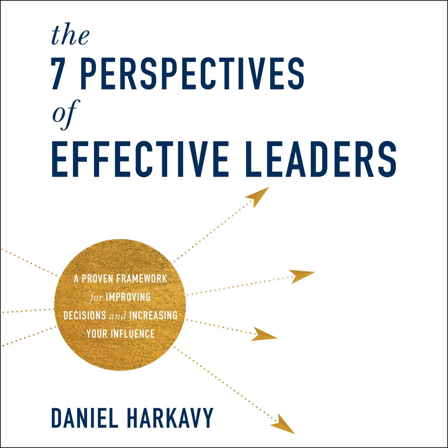 The 7 Perspectives of Effective Leaders: A Proven Framework for Improving Decisions and Increasing Your Influence Audiobook, by Daniel Harkavy