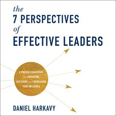 The 7 Perspectives of Effective Leaders: A Proven Framework for Improving Decisions and Increasing Your Influence Audiobook, by Daniel Harkavy