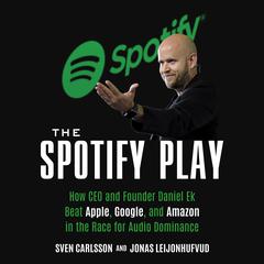 The Spotify Play: How CEO and Founder Daniel Ek Beat Apple, Google, and Amazon in the Race for Audio Dominance Audiobook, by Jonas Leijonhufvud