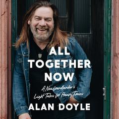 All Together Now: A Newfoundlander's Light Tales for Heavy Times Audiobook, by Alan Doyle