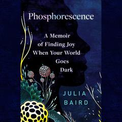 Phosphorescence: A Memoir of Finding Joy When Your World Goes Dark Audiobook, by Julia Baird