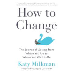 How to Change: The Science of Getting from Where You Are to Where You Want to Be Audiobook, by 