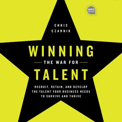 Winning the War for Talent: Recruit, Retain, and Develop The Talent Your Business Needs to Survive and Thrive Audiobook, by Chris Czarnik
