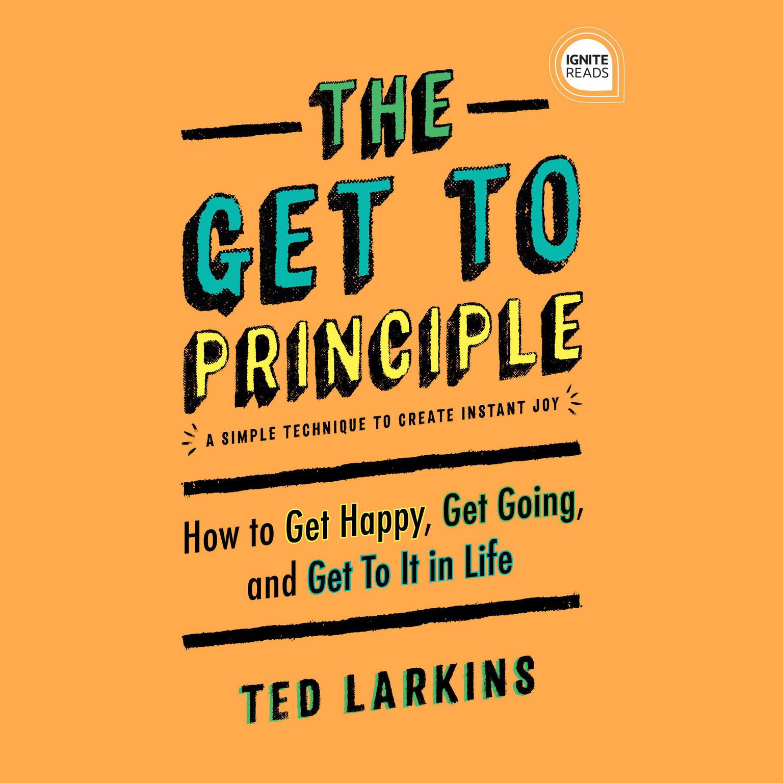 The Get To Principle: How to Get Happy, Get Going, and Get To It in Life Audiobook, by Ted Larkins