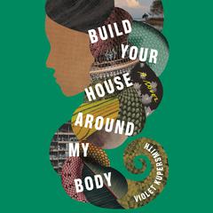 Build Your House Around My Body: A Novel Audiobook, by 