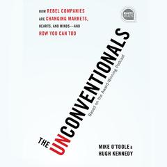 The Unconventionals: How Rebel Companies Are Changing Markets, Hearts, and Minds--and How You Can Too Audiobook, by Hugh Kennedy
